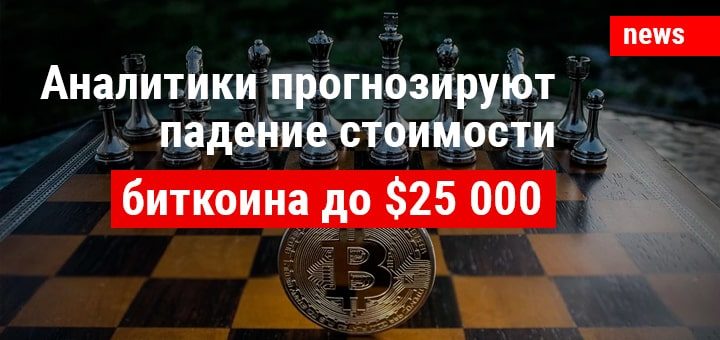 Аналитики прогнозируют падение стоимости биткоина до $25 тысяч