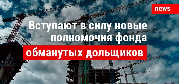 Вступают в силу новые полномочия фонда обманутых дольщиков