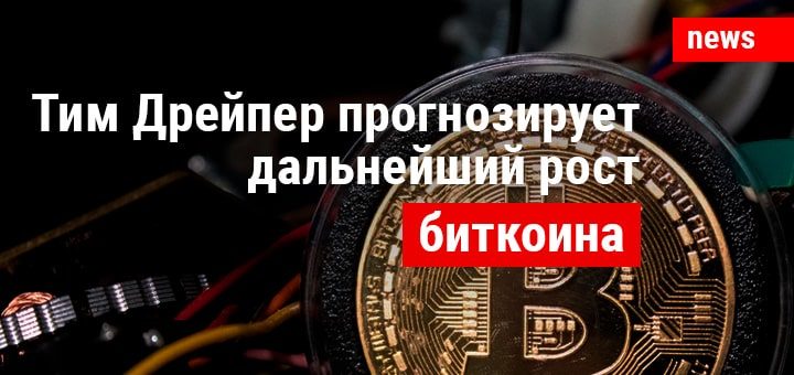 Тим Дрейпер прогнозирует дальнейший рост биткоина