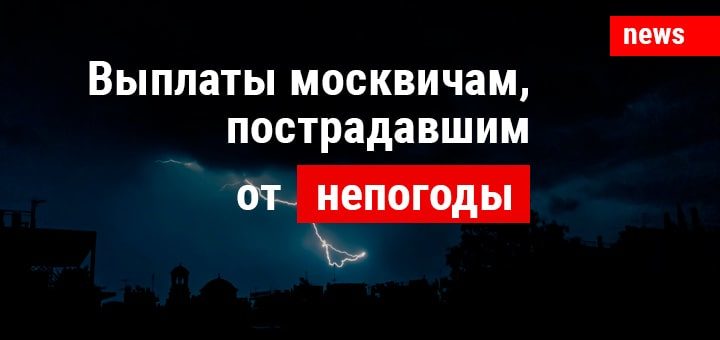 Новые выплаты москвичам, пострадавшим от непогоды