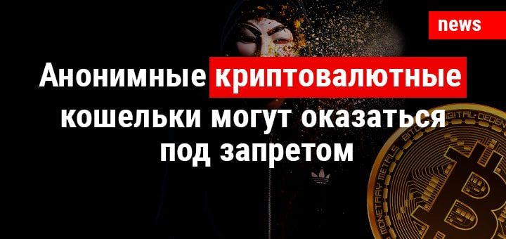 Анонимные криптовалютные кошельки могут оказаться под запретом