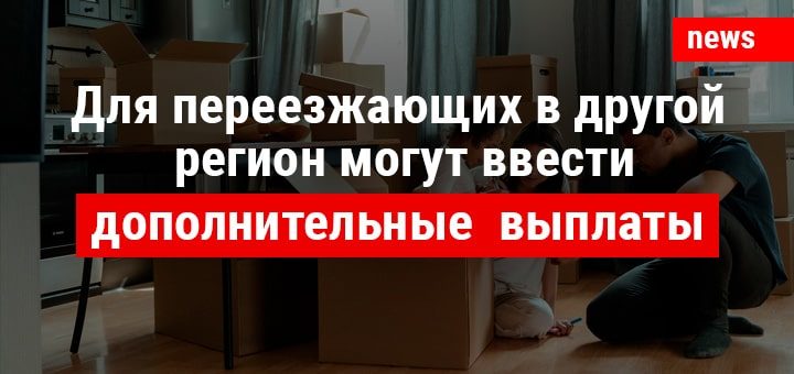 Для переезжающих в другой регион могут ввести дополнительные выплаты