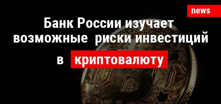 Банк России изучает возможные риски инвестиций в криптовалюту