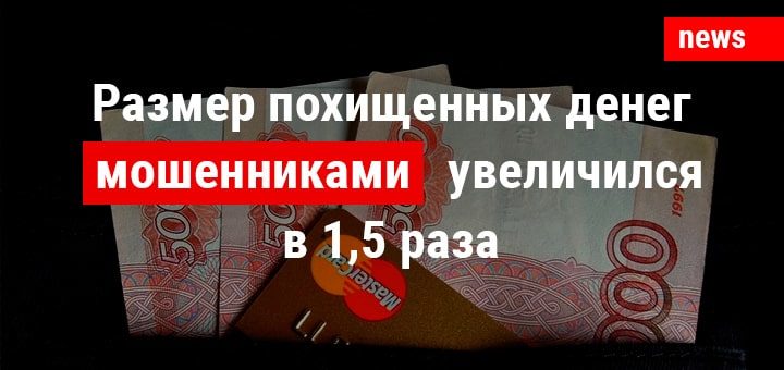 Размер денежных средств, похищенных мошенниками со счетов, увеличился в 1,5 раза