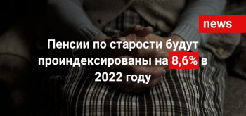 Пенсии по старости будут проиндексированы на 8,6% в 2022 году