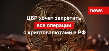 ЦБР хочет запретить все операции с криптовалютами в РФ