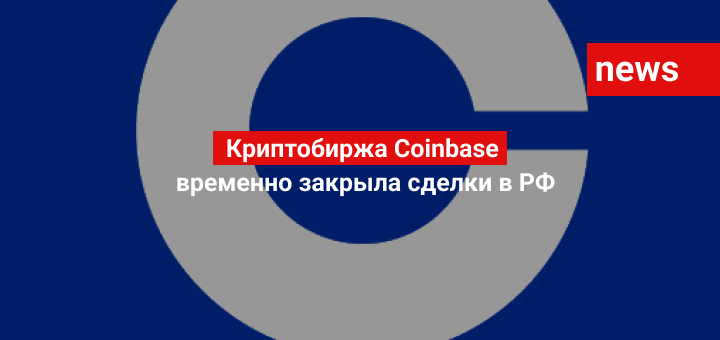 Крипто-биржа Coinbase временно закрыла сделки в РФ