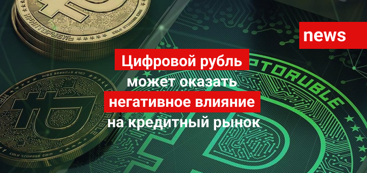 Цифровой рубль может оказать негативное влияние на кредитный рынок