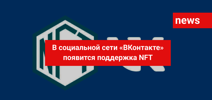 В социальной сети «ВКонтакте» появится поддержка NFT