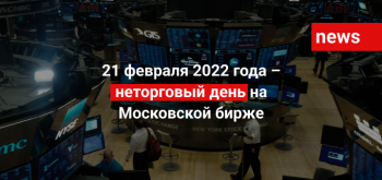 21 февраля 2022 года – неторговый день на Московской бирже