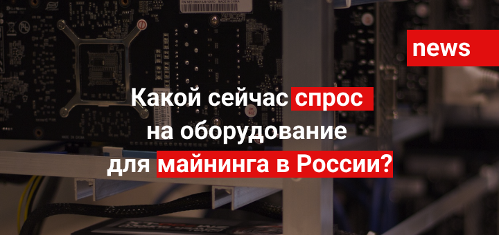 Какой сейчас спрос на оборудование для майнинга в России?