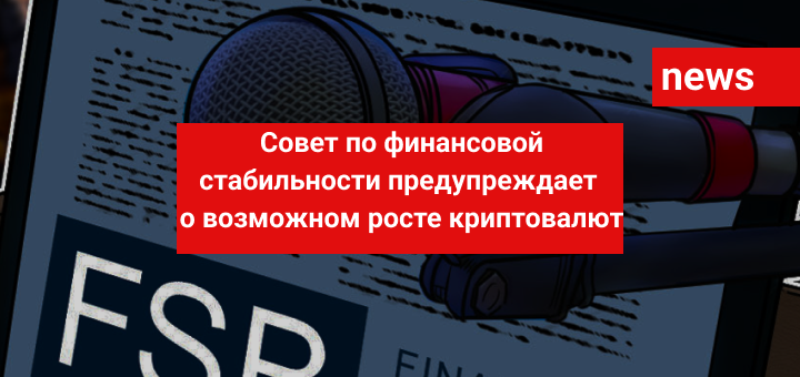 Совет по финансовой стабильности предупреждает о возможном росте криптовалют