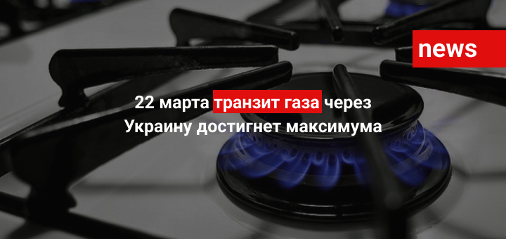 22 марта транзит газа через Украину достигнет максимума