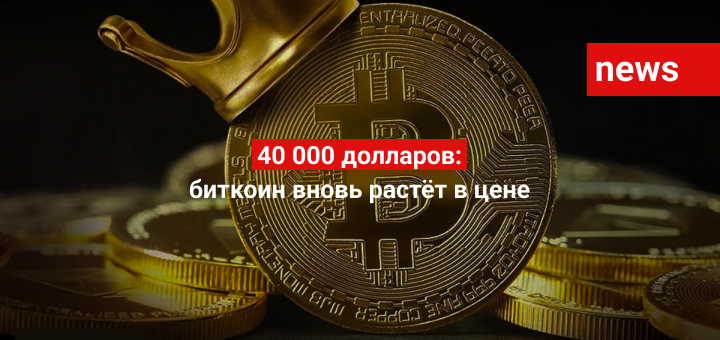 40 000 долларов: биткоин вновь растёт в цене