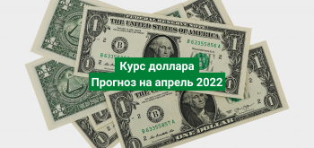 Прогноз доллара на апрель 2022: стоит ли покупать валюту сейчас?