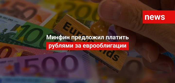 Минфин предложил платить рублями за еврооблигации