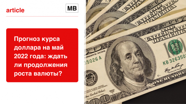 Прогноз курса доллара на май 2022 года: ждать ли продолжения роста валюты?