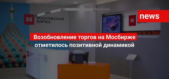 Возобновление торгов на Мосбирже отметилось позитивной динамикой