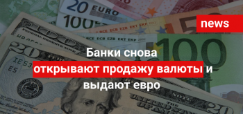Банки снова открывают продажу валюты и выдают евро