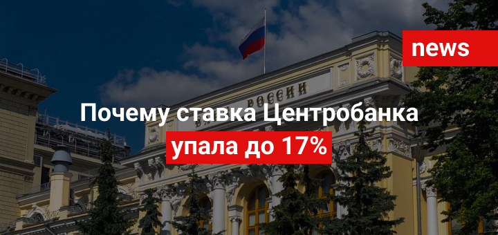 Почему ставка Центробанка упала до 17%