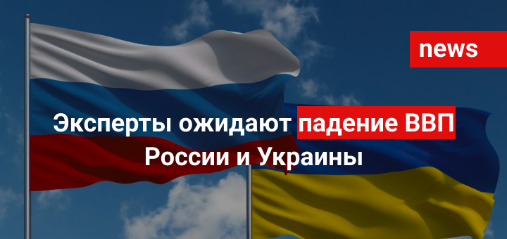 Эксперты ожидают падение ВВП России и Украины