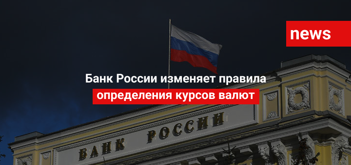 Банк России изменяет правила определения курсов валют