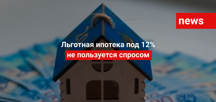 Льготная ипотека под 12% не пользуется спросом