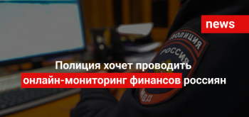 Полиция хочет проводить онлайн-мониторинг финансов россиян