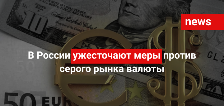 В России ужесточают меры против серого рынка валюты