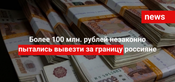 Более 100 млн. рублей незаконно пытались вывезти за границу россияне