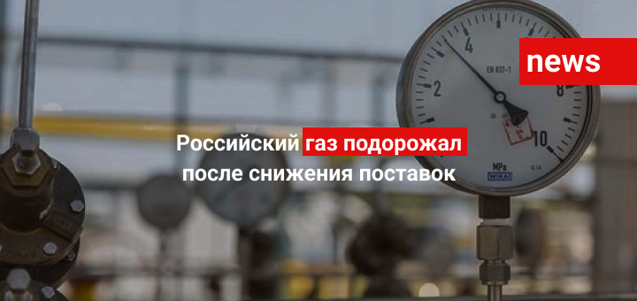 Российский газ подорожал после снижения поставок