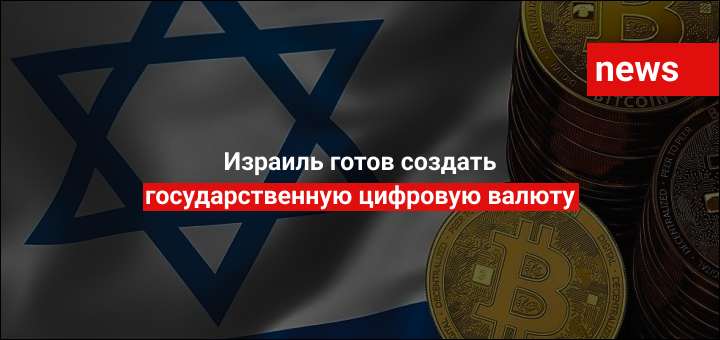 Израиль готов создать государственную цифровую валюту