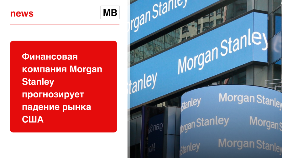 Финансовая компания Morgan Stanley прогнозирует падение рынка США