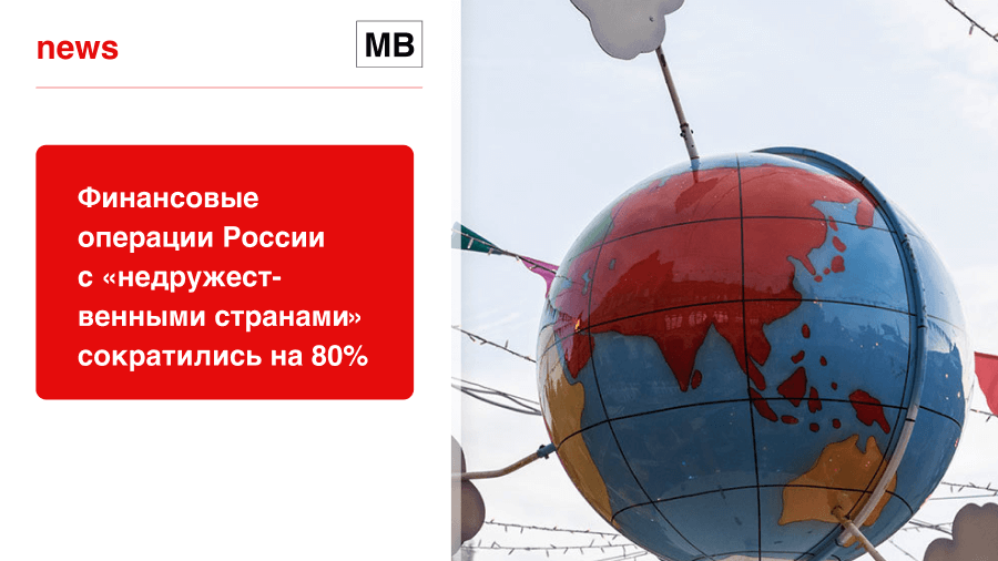 Финансовые операции России с «недружественными странами» сократились на 80%